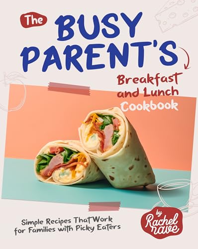 The Busy Parent's Breakfast and Lunch Cookbook: Simple Recipes That