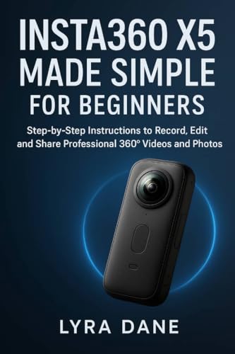 Insta360 X5 Made Simple for Beginners: Step-by-Step Instructions to Record, Edit, and Share Professional 360Â° Videos and Photos