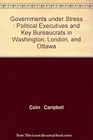 Governments under Stress : Political Executives and Key Bureaucrats in Washington, London, and Ottawa 0802056229 Book Cover