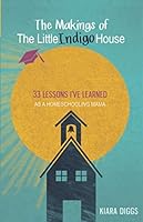The Makings of The Little Indigo House: 33 Lessons I've Learned as a Homeschooling Mama 0578222469 Book Cover