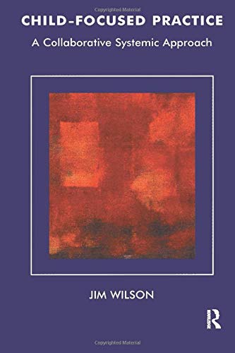 Child-Focused Practice: A Collaborative Systemic Approach (The Systemic Thinking and Practice Series)