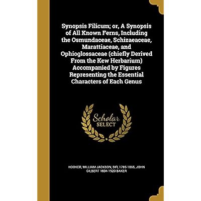 Synopsis Filicum; or, A Synopsis of All Known Ferns, Including the Osmundaceae, Schizaeaceae, Marattiaceae, and Ophioglossaceae (chiefly Derived From ... the Essential Characters of Each Genus