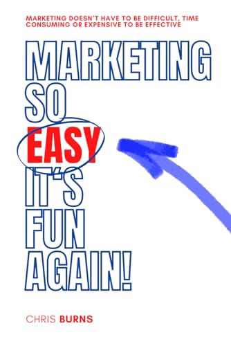 Marketing So Easy It's Fun Again: Marketing Doesn't Have To