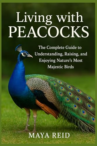 Living with Peacocks: The Complete Guide to Understanding, Raising, and Enjoying Nature’s Most Majestic Birds (English Edition)