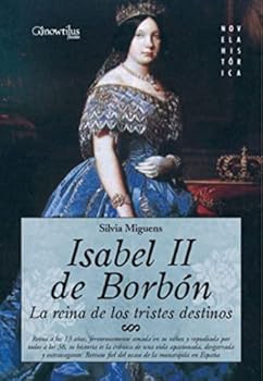 Paperback Isabel II, la Reina de los Tristes Destinos: Reina a los 13 años, fervorosamente amada en su niñez y repudiada por todos a los 38 años, su historia es ... y el inicio dle liberalismo (Spanish Edition) [Spanish] Book