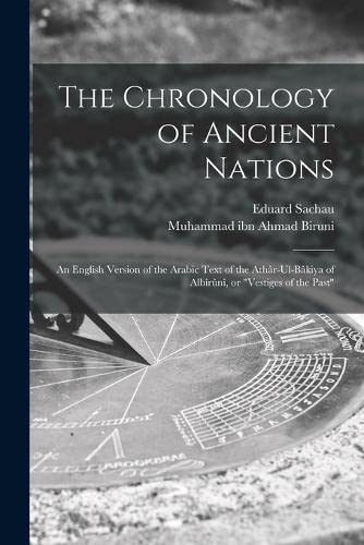 The Chronology of Ancient Nations; an English Version of the Arabic Text of the Athâr-ul-Bâkiya of Albîrûnî, or Vestiges of the Past
