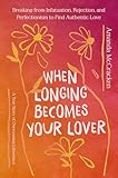 When Longing Becomes Your Lover: Breaking from Infatuation, Rejection, and Perfectionism to Find Authentic Love: A True Story of Overcoming Limerence