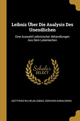 Leibniz Über Die Analysis Des Unendlichen: Eine Auswahl Leibnizscher Abhandlungen Aus Dem Lateinischen