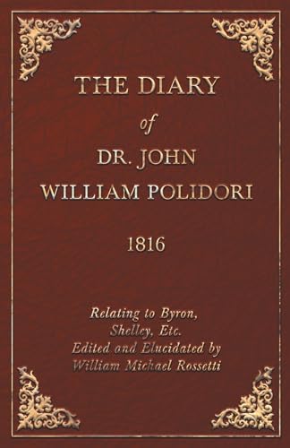 The Diary of Dr. John William Polidori - 1816 - Relating to Byron, Shelley, Etc. Edited and Elucidated by William Michael Rossetti