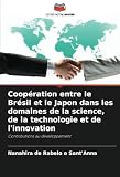Coopération entre le Brésil et le Japon dans les domaines de la science, de la technologie et de l'innovation: Contributions au développement (French Edition)