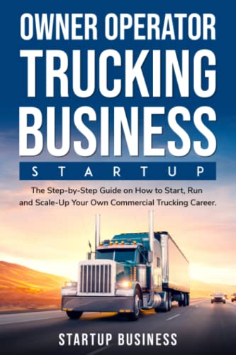 Owner Operator Trucking Business Startup: The Step-by-Step Guide on How to Start