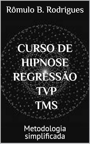 CURSO DE HIPNOSE, REGRESSÃO, TVP e TMS (Com certificado em pdf): Metodologia simplificada