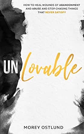 Unlovable: How to Heal Wounds of Abandonment and Abuse and Stop Chasing Things That Never Satisfy