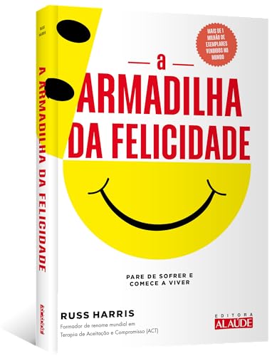 A Armadilha da Felicidade: Pare de Sofrer e Comece a Viver