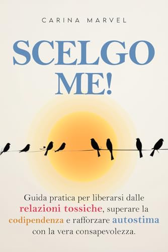 SCELGO ME!: Guida pratica per liberarsi dalle relazioni tossiche, superare la codipendenza e rafforzare autostima con la vera consapevolezza.