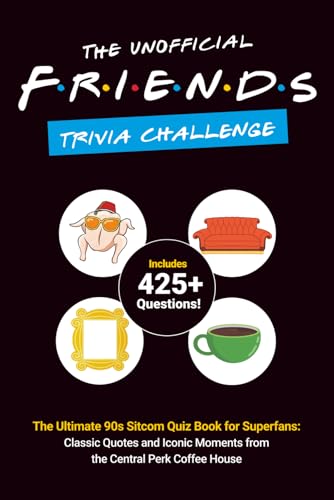 The Unofficial Friends Trivia Challenge: The Ultimate 90s Sitcom Quiz Book for Superfans: Classic...