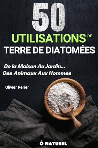 50 UTILISATIONS DE TERRE DE DIATOMÉES "De La Maison Au Jardin... Des Animaux Aux Hommes": Le Guide Complet De La Solution Naturelle N° 1 Contre Les ... puces). 50 Conseils, Méthodes & Astuces