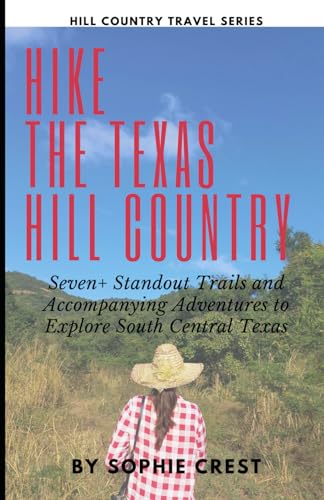 Hike the Hill Country: Seven+ Standout Trails and Accompanying Adventures to Explore South Central...