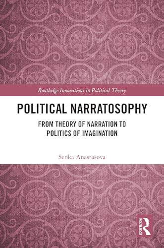 Political Narratosophy: From Theory of Narration to Politics of Imagination (Routledge Innovations in Political Theory) (English Edition)