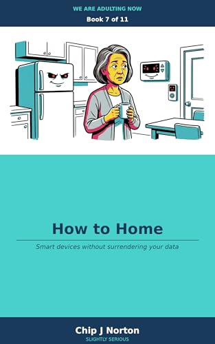 How To Home: Smart devices without surrendering your data (We Are Adulting Now Book 7)