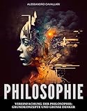 Vereinfachung der Philosophie: Grundkonzepte und große Denker: Praktischer und objektiver Leitfaden, um Philosophie ohne Komplikationen zu verstehen. Eine Reise durch die Philosophie