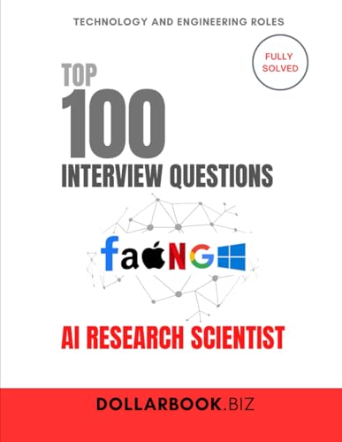 Top 100 Ai Research Scientist Interview Questions: Fully Solved: Tackle Complex Ai Interview Questions With Ease (Top 100 Interview Questions: Technol