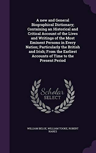 A new and General Biographical Dictionary; Containing an Historical and Critical Account of the Lives and Writings of the Most Eminent Persons in ... Accounts of Time to the Present Period