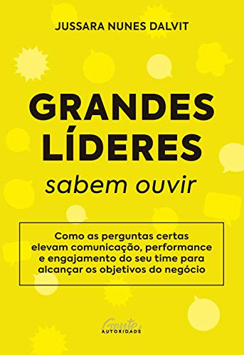 Grandes líderes sabem ouvir: Como as perguntas certas elevam comunicação, performance e engajamento do seu time para alcançar os objetivos do negócio
