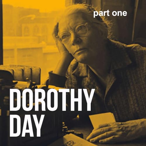 Episode #18: Don't Call Me a Saint &mdash; Dorothy Day (part one), the Woman Who Defied Categories