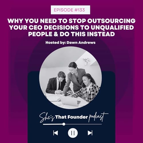 133 | Why You Need To Stop Outsourcing Your CEO Decisions To Unqualified People & Do THIS Instead