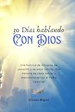 30 Días hablando con Dios: Una historia de milagros, de sanación y de amor infinito. Una historia de cómo hablar y reencontrarse con el Padre Celestial (Spanish Edition)