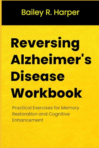 Reversing Alzheimer's Disease Workbook: Practical Exercises for Memory Restoration and Cognitive Enhancement
