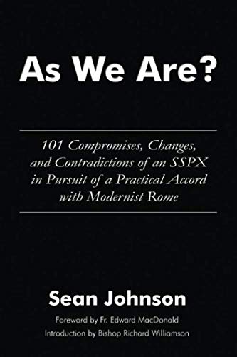 As We Are?: 101 Compromises, Changes, and Contradictions of an SSPX in Pursuit of a Practical Accord with Modernist Rome