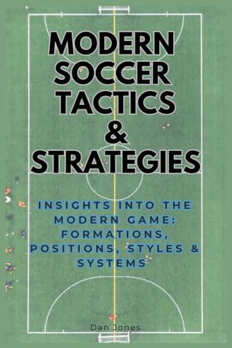 Modern Soccer Tactics & Strategy: Insights into the Modern Game: Formations, Positions, Styles & Systems