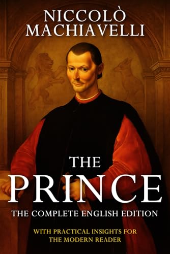 The Prince – Niccolò Machiavelli (Annotated): The Complete English Edition. With Practical Insights For the Modern Reader