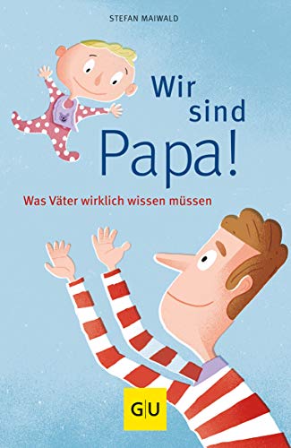 Wir sind Papa!  Was Väter wirklich wissen müssen