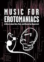 Music for Erotomaniacs : A Novel about Sex, Pain, and Sound null Book Cover