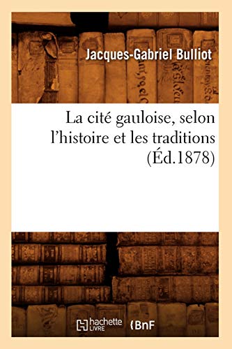 La Cité Gauloise, Selon l'Histoire Et Les Traditions (Éd.1878) (French Edition)