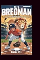 ALEX BREGMAN: Heart of a Lion: The Story of the Infielder Who Played Every Game Like It Was His Last B0G2B3GVD3 Book Cover