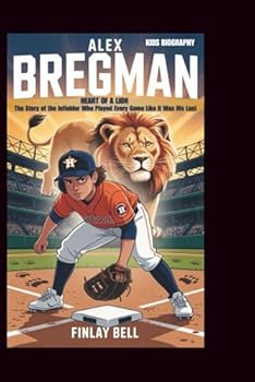 ALEX BREGMAN: Heart of a Lion: The Story of the Infielder Who Played Every Game Like It Was His Last