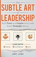The Subtle Art of Leadership: Build Trust and Inspire Action with Small, Strategic Moves. Lead with Clarity, Confidence, and Care. B0G2N1JH47 Book Cover