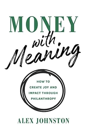 Money with Meaning: How to Create Joy and Impact through Philanthropy