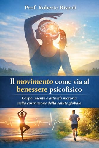 IL MOVIMENTO COME VIA AL BENESSERE PSICOFISICO: Corpo, mente e attivita motoria nella costruzione della salute globale