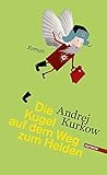 Die Kugel auf dem Weg zum Helden: Roman - Andrej Kurkow