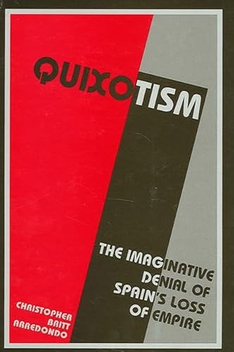 Quixotism: The Imaginative Denial of Spain's Loss of Empire (SUNY series in Latin American and Iberian Thought and Culture)