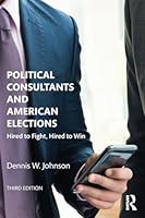 Political Consultants and American Elections: Hired to Fight, Hired to Win 1138786365 Book Cover