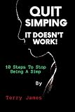Quit Simping It Doesn't Work!: 10 Steps To Stop Being A Simp (English Edition)