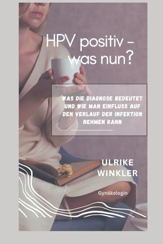HPV positiv ? was nun?: Was die Diagnose bedeutet, und wie man Einfluss auf den Verlauf der Infektion nehmen kann