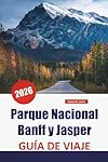 Parque Nacional Banff y Jasper GUÍA DE VIAJE 2026:...: 