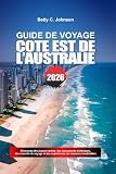 GUIDE DE VOYAGE CÔTE EST DE L'AUSTRALIE 2026: Découvrez des joyaux...